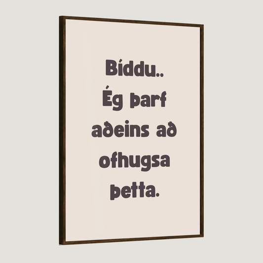 Bíddu.. ég þarf aðeins að ofhugsa þetta.