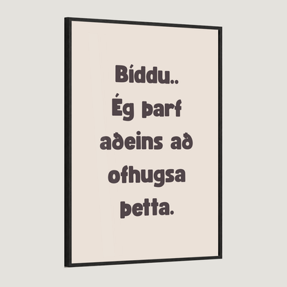 Bíddu.. ég þarf aðeins að ofhugsa þetta.