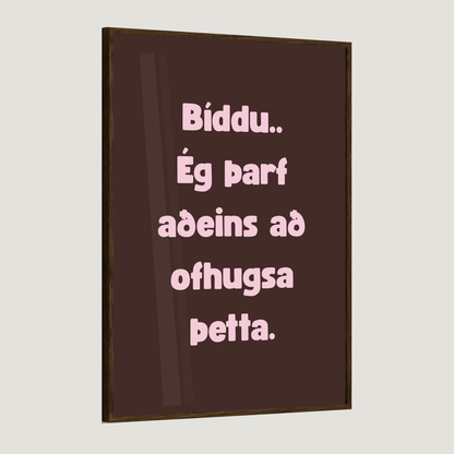 Bíddu.. ég þarf aðeins að ofhugsa þetta.